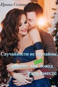 Обложка книги - Случайности не случайны, или Ремонт как повод жить вместе - Ирина Солнцева