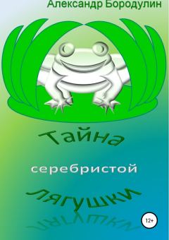 Книга - Тайна серебристой лягушки. Александр Иванович Бородулин - читать в Litvek