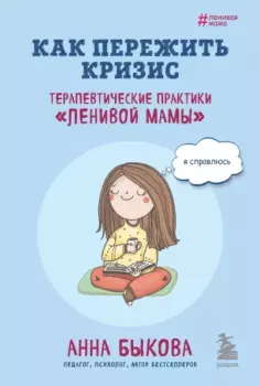 Обложка книги - Как пережить кризис. Терапевтические практики «ленивой мамы» - Анна Александровна Быкова