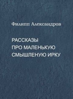 Обложка книги - Рассказы про маленькую смышленую Ирку - Филипп Александров