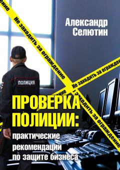 Обложка книги - Проверка полицией: практические рекомендации по защите бизнеса - Александр Селютин