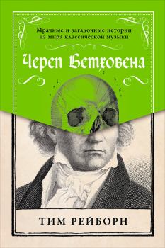 Обложка книги - Череп Бетховена: Мрачные и загадочные истории из мира классической музыки - Тим Рейборн