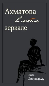Книга - Ахматова в моем зеркале. Лиза Дионисиаду - читать в Litvek