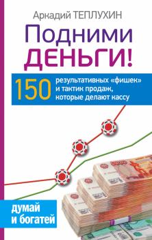 Книга - Подними деньги! 150 результативных «фишек» и тактик продаж, которые делают кассу. Аркадий Теплухин - читать в Litvek
