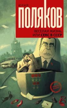 Обложка книги - Веселая жизнь, или Секс в СССР - Юрий Михайлович Поляков