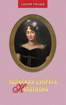 Книга - Польская супруга Наполеона. Сергей Юрьевич Нечаев - читать в Litvek