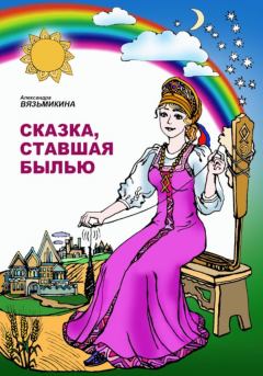 Книга - Сказка, ставшая былью. Александра Вязьмикина - прочитать в Litvek