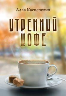 Книга - Утренний кофе (СИ). Алла Леонидовна Касперович - читать в Litvek
