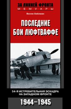 Книга - Последние бои люфтваффе. 54-я истребительная эскадра на Западном фронте. 1944-1945. Вилли Хейлман - читать в Litvek