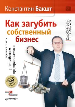 Обложка книги - Как загубить собственный бизнес. Вредные советы российским предпринимателям - Константин Александрович Бакшт