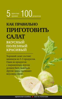 Обложка книги - Как правильно приготовить салат. Пять простых правил и 100 рецептов -  Сборник рецептов