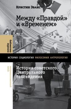 Книга - Между «Правдой» и «Временем». История советского Центрального телевидения. Кристин Эванс - прочитать в Litvek
