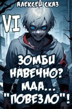 Книга - Я Зомби Навечно? Мда… "Повезло"! Книга VI (СИ). Алексей Сказ - читать в Litvek