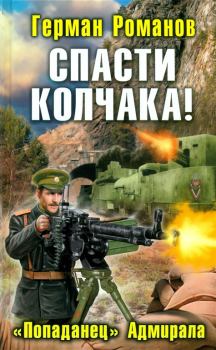 Обложка книги - Спасти Колчака! «Попаданец» Адмирала - Герман Иванович Романов