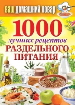 Книга - 1000 лучших рецептов раздельного питания. Сергей Павлович Кашин - читать в Litvek