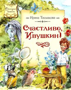 Обложка книги - Счастливо, Ивушкин! Повесть-сказка - Ирина Петровна Токмакова