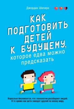 Книга - Как подготовить детей к будущему, которое едва можно предсказать. Джордан Шапиро - читать в Litvek