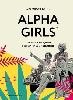 Книга - Alpha Girls. Первые женщины в Кремниевой долине. Джулиан Гатри - прочитать в Litvek