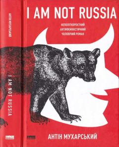 Книга - I am not Russia: неполіткоректний антифеміністичний чоловічий роман. Антін Мухарський - читать в Litvek
