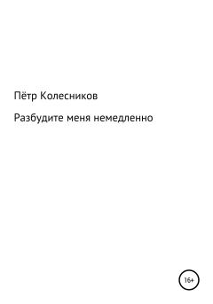 Обложка книги - Разбудите меня немедленно - Пётр Колесников