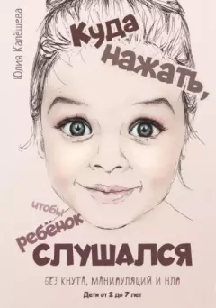Обложка книги - Куда нажать, чтобы ребёнок слушался. Без кнута, манипуляций и НЛП - Юлия Калёшева