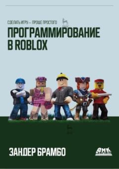 Обложка книги - Программирование в Roblox. Сделать игру – проще простого: Создание игр с помощью Roblox Studio и языка программирования Lua от «А» до «Я» - Зандер Брамбо