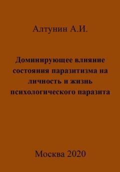 Обложка книги - Доминирующее влияние состояния паразитизма на личность и жизнь психологического паразита - Александр Иванович Алтунин