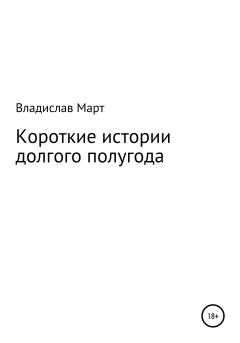 Обложка книги - Короткие истории долгого полугода - Владислав Март