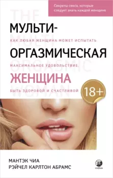 Обложка книги - Мульти-оргазмическая женщина. Как любая женщина может испытать максимальное удовольствие, быть здоровой и счастливой - Мантэк Чиа