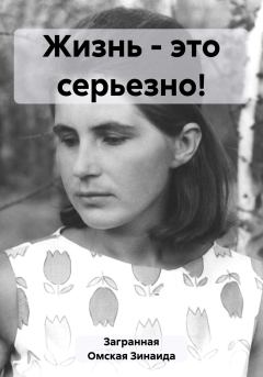 Книга - Жизнь – это серьезно!. Зинаида Загранная Омская - читать в Litvek