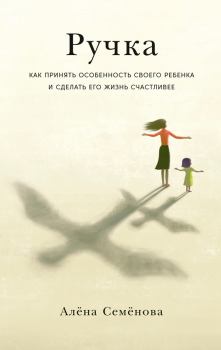 Обложка книги - Ручка. Как принять особенность своего ребенка и сделать его жизнь счастливее - Алёна Семёнова