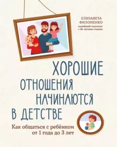 Обложка книги - Хорошие отношения начинаются в детстве. Как общаться с ребенком от 1 года до 3 лет - Елизавета Филоненко