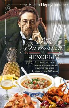 Книга - За столом с Чеховым. Что было на столе гениального писателя и героев его книг. Русская кухня XIX века. Елена Владимировна Первушина - читать в Litvek