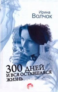 Обложка книги - 300 дней и вся оставшаяся жизнь - Ирина Волчок