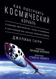 Обложка книги - Как построить космический корабль. О команде авантюристов, гонках на выживание и наступлении эры частного освоения космоса - Джулиан Гатри