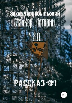 Обложка книги - Сталкер. Истории. Ч.З.О. Рассказ #1 - Захар Чернобыльский