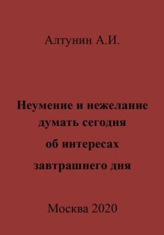 Обложка книги - Неумение и нежелание думать сегодня об интересах завтрашнего дня - Александр Иванович Алтунин