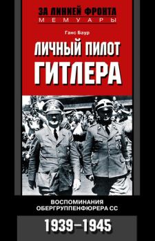 Обложка книги - Личный пилот Гитлера. Воспоминания обергруппенфюрера СС. 1939-1945 - Ганс Баур