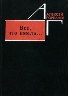Книга - Всё, что имели.... Алексей Михайлович Горбачев - читать в Litvek