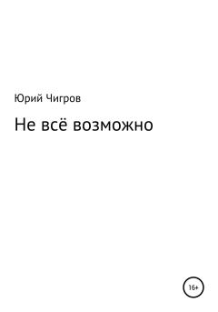 Обложка книги - Не всё возможно - Юрий Борисович Чигров