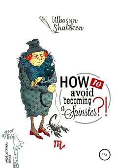 Книга - How to avoid becoming a spinster?. Ulbosyn Naurizbaevna Shaleken - прочитать в Litvek