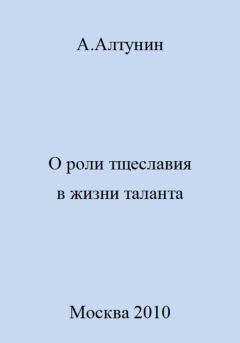 Обложка книги - О роли тщеславия в жизни таланта - Александр Иванович Алтунин