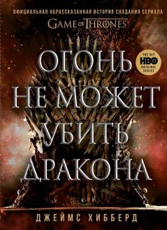 Книга - Огонь не может убить дракона. Официальная нерассказанная история создания сериала «Игра престолов». Джеймс Хибберд - читать в Litvek