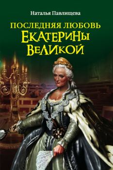 Книга - Последняя любовь Екатерины Великой. Наталья Павловна Павлищева - читать в Litvek