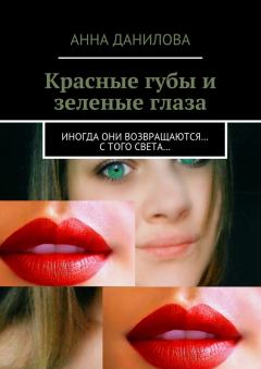 Обложка книги - Красные губы и зеленые глаза. Иногда они возвращаются… с того света… - Анна Васильевна Данилова (Дубчак)