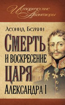 Книга - Смерть и воскресение царя Александра I. Леонид Евгеньевич Бежин - читать в Litvek