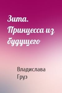 Обложка книги - Зита. Принцесса из будущего (СИ) - Владислава Груэ