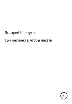 Обложка книги - Три инстинкта, чтобы писать - Дмитрий Шептухов