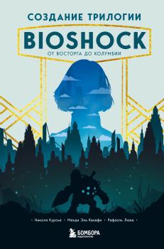 Обложка книги - Создание трилогии BioShock. От Восторга до Колумбии - Николя Курсье