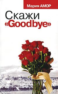Книга - Скажи «Goodbye». Мария Амор - читать в Litvek